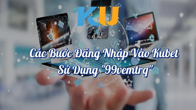 Các bước đăng nhập vào Kubet sử dụng 99vemtrq