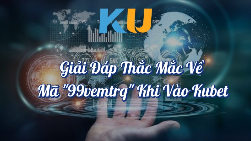 Giải đáp thắc mắc về mã 99vemtrq khi truy cập và Kubet