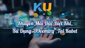 Khuyến mãi đặc biệt khi sử dụng 99vemtrq tại Kubet