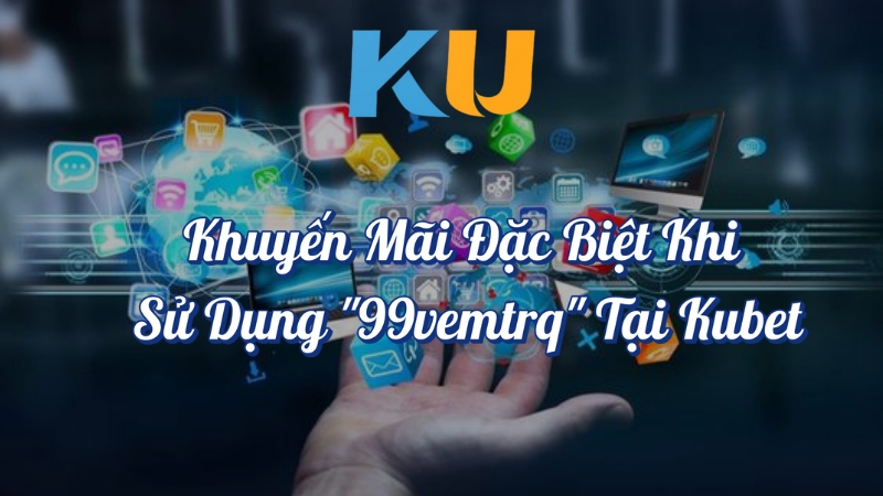 Khuyến mãi đặc biệt khi sử dụng 99vemtrq tại Kubet