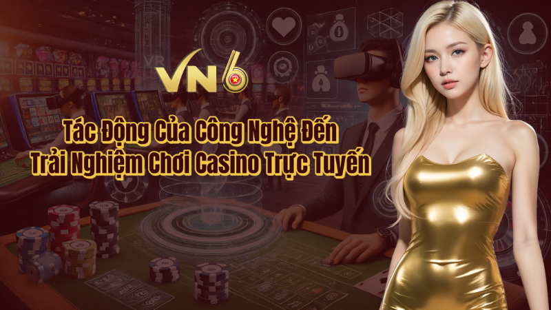 Tác động của công nghệ đến trải nghiệm chơi casino trực tuyến